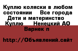 Куплю коляски,в любом состоянии. - Все города Дети и материнство » Куплю   . Ненецкий АО,Варнек п.